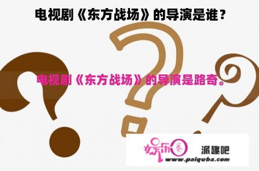 电视剧《东方战场》的导演是谁？