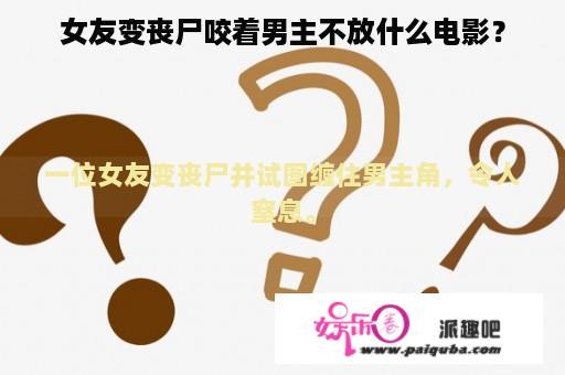 女友变丧尸咬着男主不放什么电影？