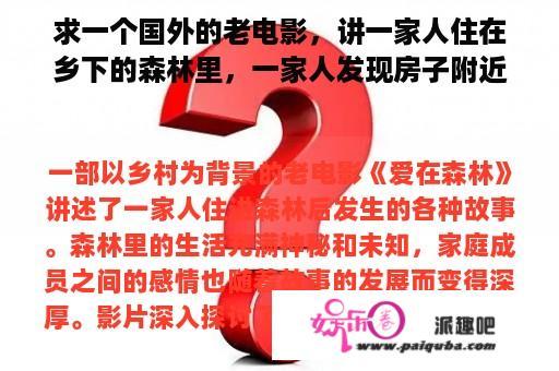 求一个国外的老电影，讲一家人住在乡下的森林里，一家人发现房子附近？