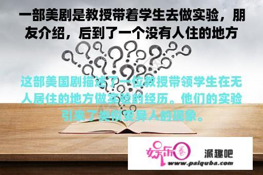 一部美剧是教授带着学生去做实验，朋友介绍，后到了一个没有人住的地方，后来发现像变异的人？