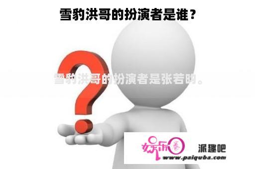 雪豹洪哥的扮演者是谁？