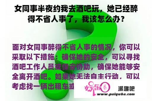 女同事半夜约我去酒吧玩，她已经醉得不省人事了，我该怎么办？