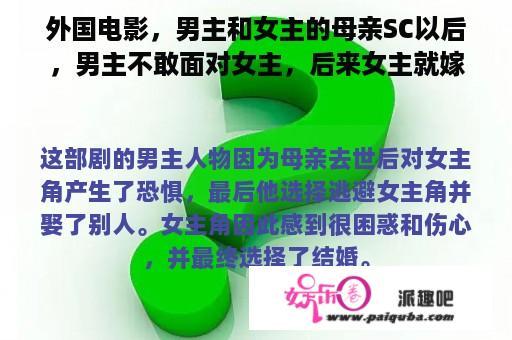 外国电影，男主和女主的母亲SC以后，男主不敢面对女主，后来女主就嫁给了别人？