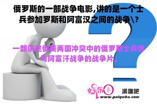 俄罗斯的一部战争电影,讲的是一个士兵参加罗斯和阿富汉之间的战争\？