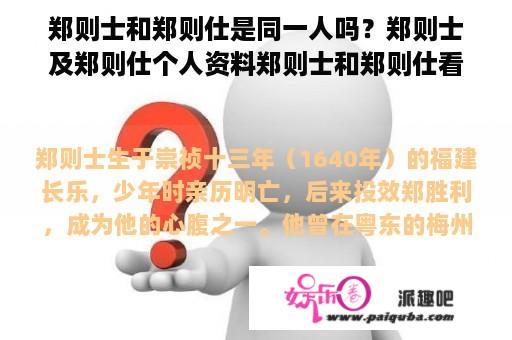 郑则士和郑则仕是同一人吗？郑则士及郑则仕个人资料郑则士和郑则仕看似是两个不同的人，但实际上他们是同一人。郑则士，字伯思，是明朝末年著名将领、官员，曾任镇江兵备、浙江提学副使等职，是明朝清吏之一。而郑则仕，则是明朝末年著名书法家和文学家，是郑成功的儿子，继承了父亲的事业，曾带领明朝的残余军队在海上抗击荷兰殖民者。这两个人虽然从事不同的行业，但都取得了很高的成就，被人们所敬仰和赞美。