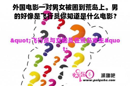 外国电影一对男女被困到荒岛上。男的好像是飞行员你知道是什么电影？