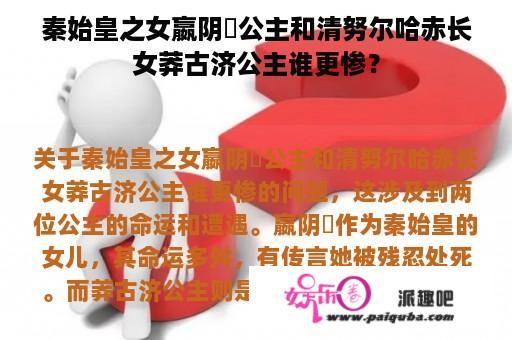 秦始皇之女嬴阴嫚公主和清努尔哈赤长女莽古济公主谁更惨？