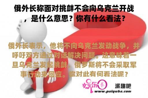 俄外长称面对挑衅不会向乌克兰开战，是什么意思？你有什么看法？