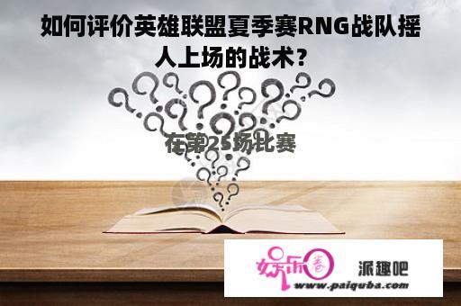 如何评价英雄联盟夏季赛RNG战队摇人上场的战术？