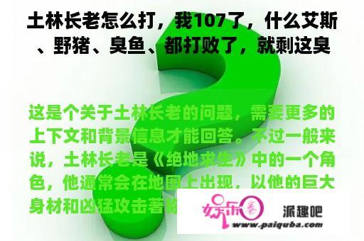 土林长老怎么打，我107了，什么艾斯、野猪、臭鱼、都打败了，就剩这臭老头了？