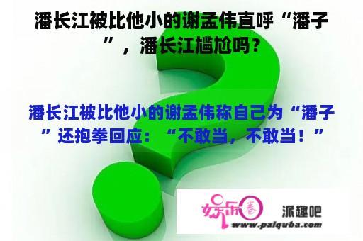 潘长江被比他小的谢孟伟直呼“潘子”，潘长江尴尬吗？