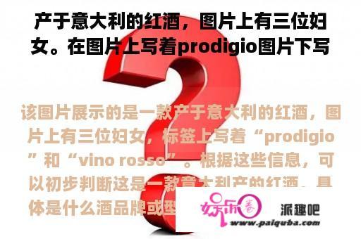 产于意大利的红酒，图片上有三位妇女。在图片上写着prodigio图片下写着vino rosso。请问大师是什么酒？