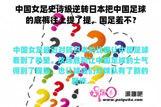 中国女足史诗级逆转日本把中国足球的底裤往上提了提，国足羞不？