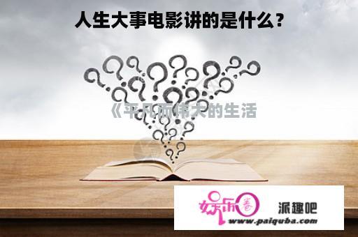 人生大事电影讲的是什么？