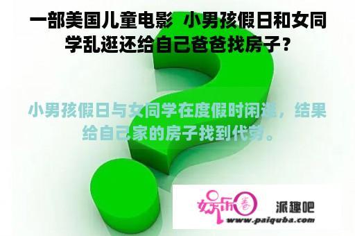 一部美国儿童电影  小男孩假日和女同学乱逛还给自己爸爸找房子？