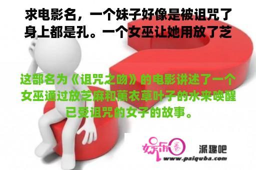 求电影名，一个妹子好像是被诅咒了身上都是孔。一个女巫让她用放了芝麻和什么叶子的水洗澡？