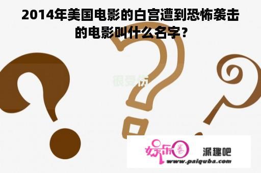 2014年美国电影的白宫遭到恐怖袭击的电影叫什么名字？