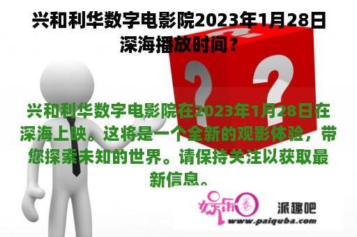 兴和利华数字电影院2023年1月28日深海播放时间？