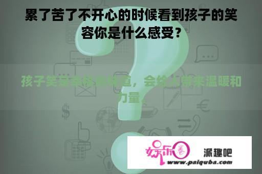 累了苦了不开心的时候看到孩子的笑容你是什么感受？