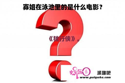 寡姐在泳池里的是什么电影？