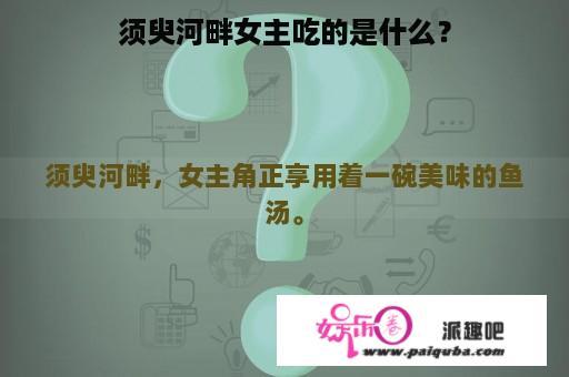 须臾河畔女主吃的是什么？