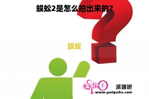 蜈蚣2是怎么拍出来的？