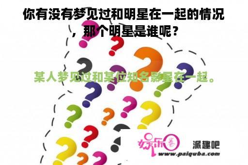 你有没有梦见过和明星在一起的情况，那个明星是谁呢？