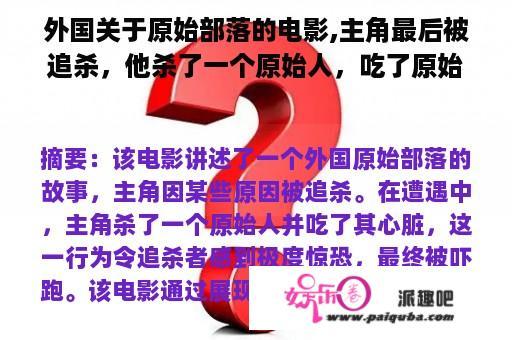 外国关于原始部落的电影,主角最后被追杀，他杀了一个原始人，吃了原始人的心脏，追杀他的人被吓跑了？