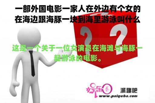 一部外国电影一家人在外边有个女的在海边跟海豚一块到海里游泳叫什么片？