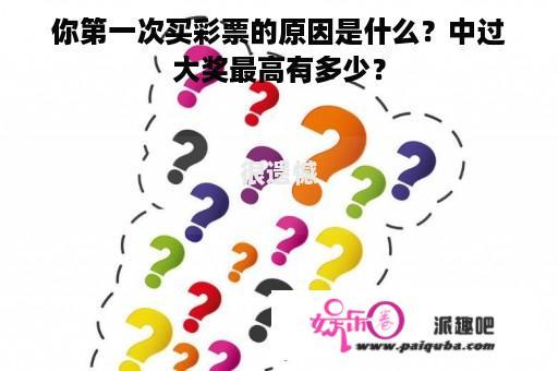 你第一次买彩票的原因是什么？中过大奖最高有多少？