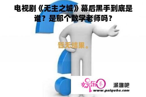 电视剧《无主之城》幕后黑手到底是谁？是那个数学老师吗？