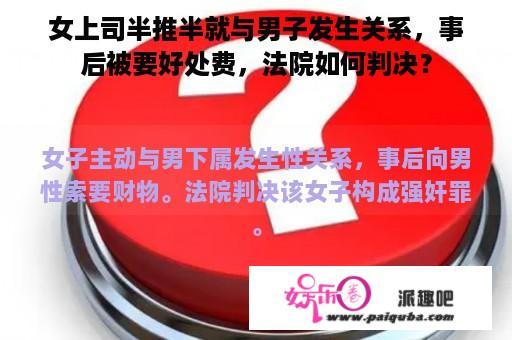 女上司半推半就与男子发生关系，事后被要好处费，法院如何判决？