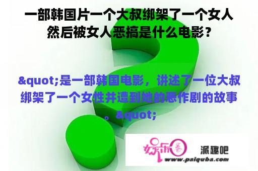 一部韩国片一个大叔绑架了一个女人然后被女人恶搞是什么电影？