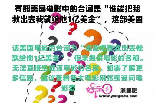 有部美国电影中的台词是“谁能把我救出去我就给他1亿美金”，这部美国电影的名字是什么？