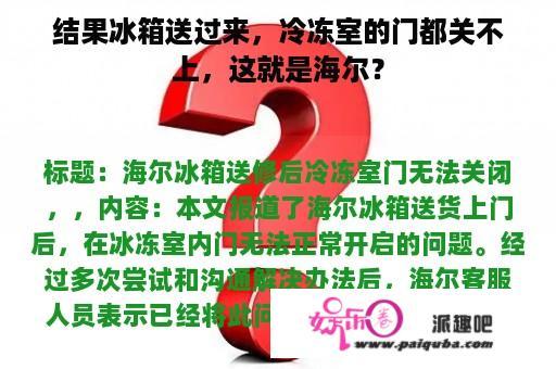 结果冰箱送过来，冷冻室的门都关不上，这就是海尔？