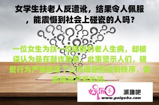 女学生扶老人反遭讹，结果令人佩服，能震慑到社会上碰瓷的人吗？