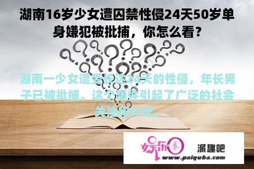 湖南16岁少女遭囚禁性侵24天50岁单身嫌犯被批捕，你怎么看？