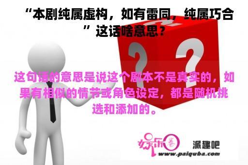 “本剧纯属虚构，如有雷同，纯属巧合”这话啥意思？