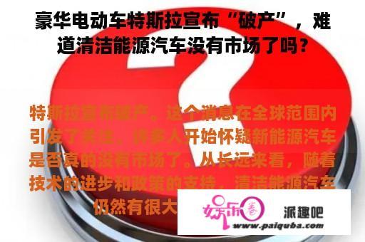 豪华电动车特斯拉宣布“破产”，难道清洁能源汽车没有市场了吗？