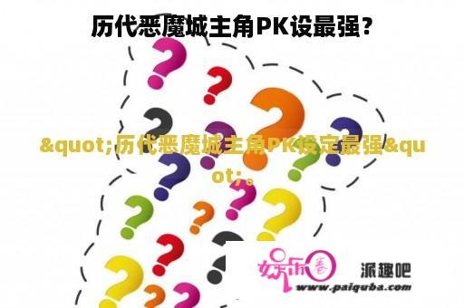 历代恶魔城主角PK设最强？