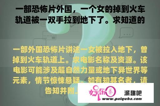 一部恐怖片外国，一个女的掉到火车轨道被一双手拉到地下了。求知道的告诉下电影名字有资源最好了？