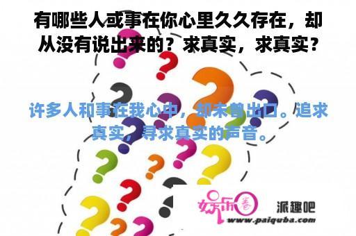 有哪些人或事在你心里久久存在，却从没有说出来的？求真实，求真实？