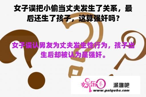 女子误把小偷当丈夫发生了关系，最后还生了孩子，这算强奸吗？