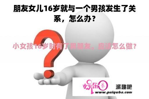 朋友女儿16岁就与一个男孩发生了关系，怎么办？