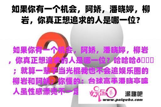 如果你有一个机会，阿娇，潘晓婷，柳岩，你真正想追求的人是哪一位？