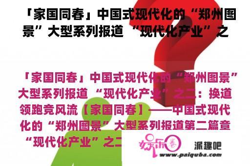 「家国同春」中国式现代化的“郑州图景”大型系列报道 “现代化产业”之二：换道领跑竞风流