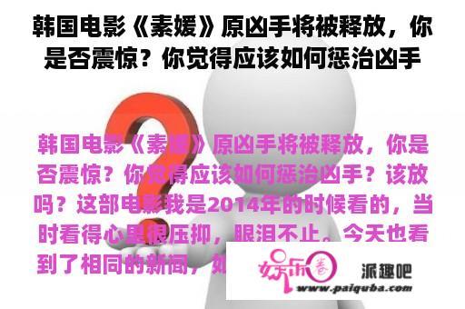 韩国电影《素媛》原凶手将被释放，你是否震惊？你觉得应该如何惩治凶手？该放吗？