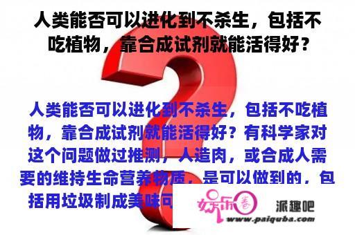 人类能否可以进化到不杀生，包括不吃植物，靠合成试剂就能活得好？