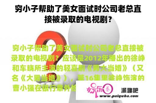 穷小子帮助了美女面试时公司老总直接被录取的电视剧？