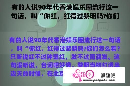 有的人说90年代香港娱乐圈流行这一句话，叫“你红，红得过黎明吗?你们怎么看？